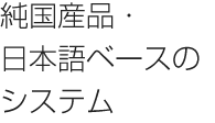 純国産品・日本語ベースのシステム